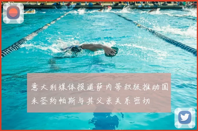 意大利媒体报道萨内蒂积极推动国米签约帕斯与其父亲关系密切