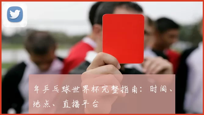 年乒乓球世界杯完整指南:时间、地点、直播平台