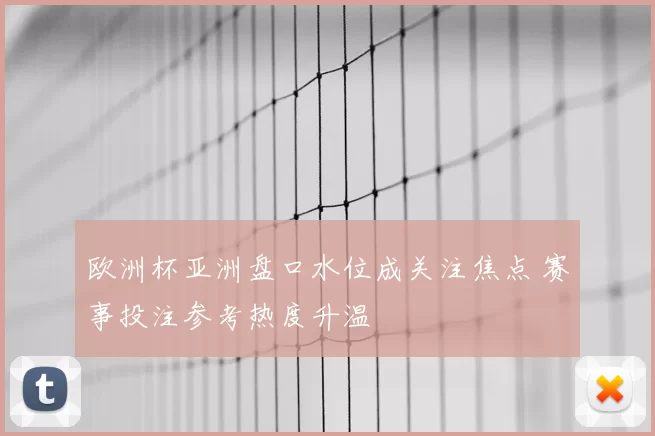 欧洲杯亚洲盘口水位成关注焦点 赛事投注参考热度升温