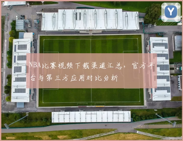 NBA比赛视频下载渠道汇总,官方平台与第三方应用对比分析