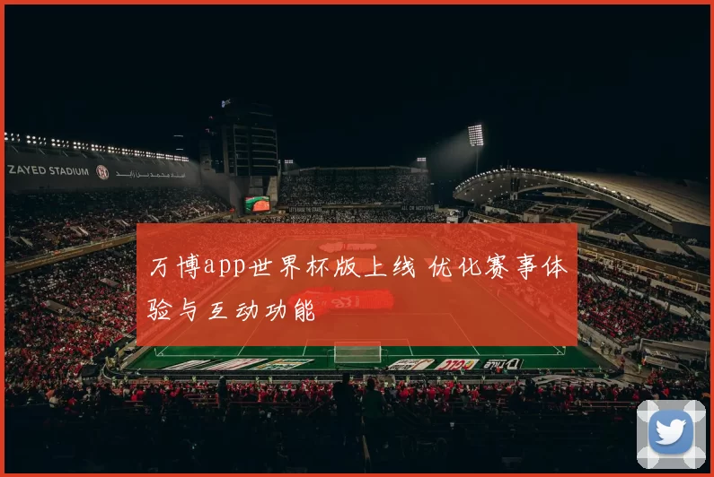 万博app世界杯版上线 优化赛事体验与互动功能