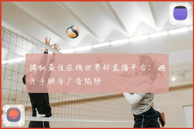 揭秘最佳在线世界杯直播平台：避开卡顿与广告陷阱