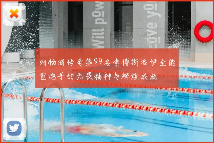 利物浦传奇第99名索博斯洛伊全能重炮手的无畏精神与辉煌成就