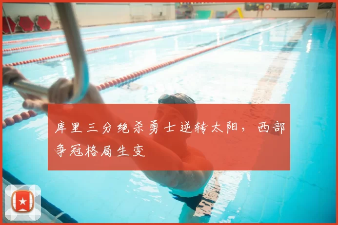 库里三分绝杀勇士逆转太阳，西部争冠格局生变