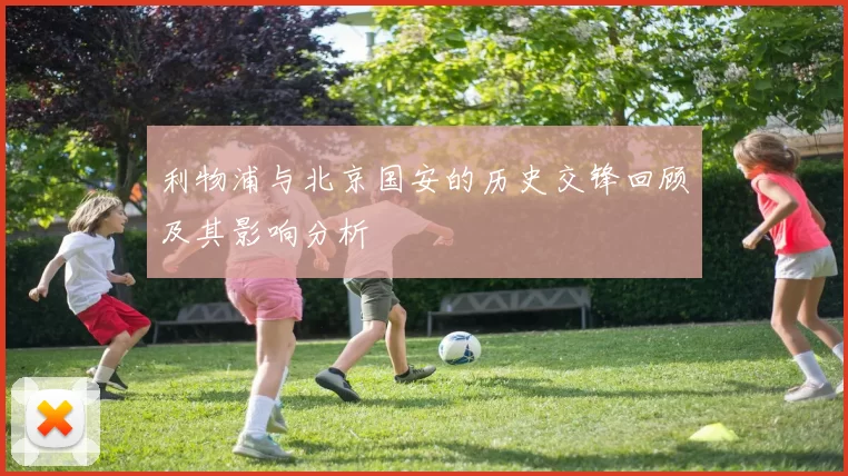 利物浦与北京国安的历史交锋回顾及其影响分析