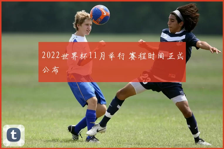 2022世界杯11月举行 赛程时间正式公布
