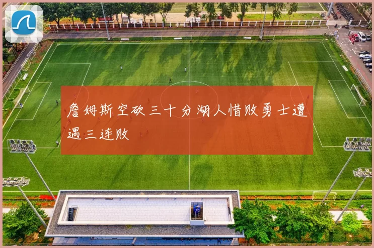 詹姆斯空砍三十分湖人惜败勇士遭遇三连败