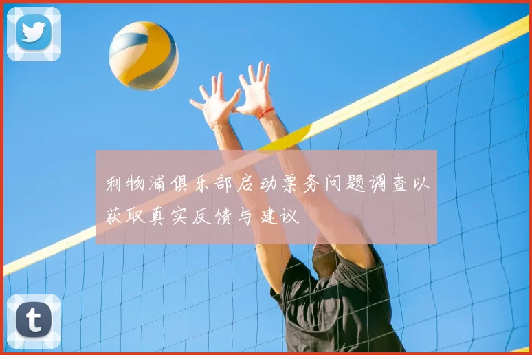 利物浦俱乐部启动票务问题调查以获取真实反馈与建议