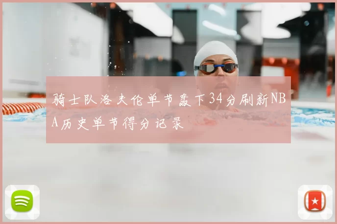 骑士队洛夫伦单节轰下34分刷新NBA历史单节得分记录