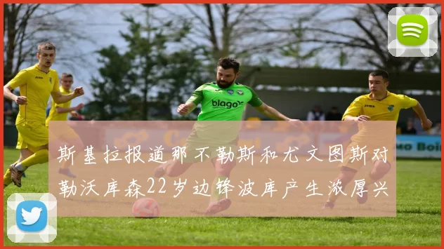 斯基拉报道那不勒斯和尤文图斯对勒沃库森22岁边锋波库产生浓厚兴趣