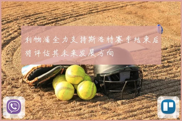 利物浦全力支持斯洛特赛季结束后将评估其未来发展方向