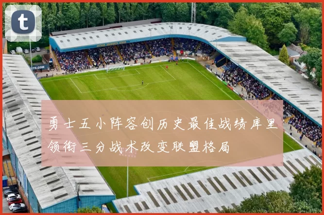勇士五小阵容创历史最佳战绩库里领衔三分战术改变联盟格局