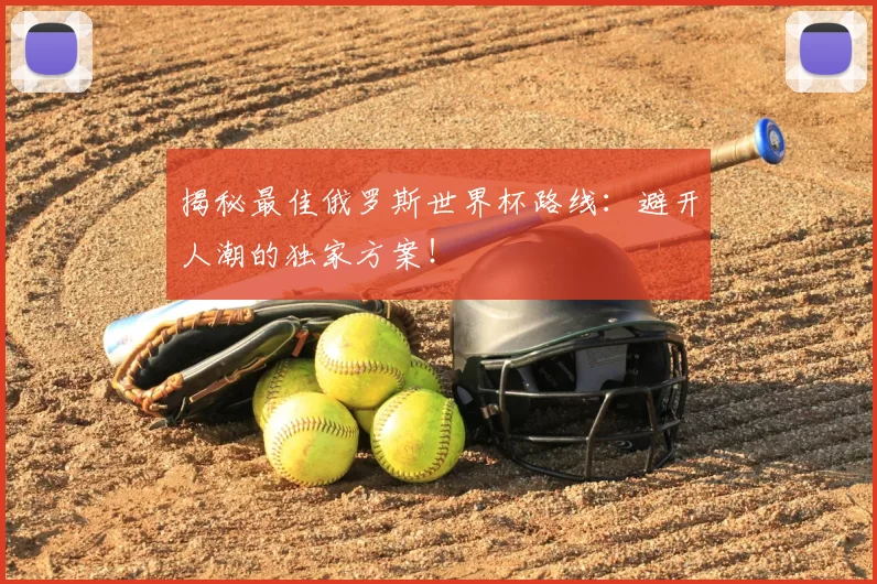 揭秘最佳俄罗斯世界杯路线：避开人潮的独家方案！