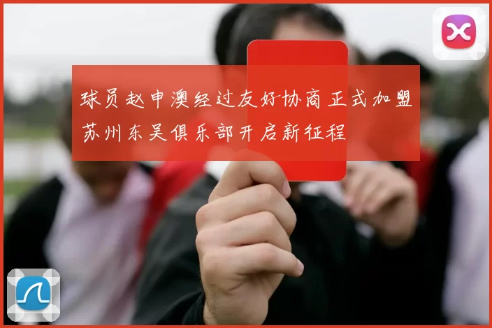 球员赵申澳经过友好协商正式加盟苏州东吴俱乐部开启新征程