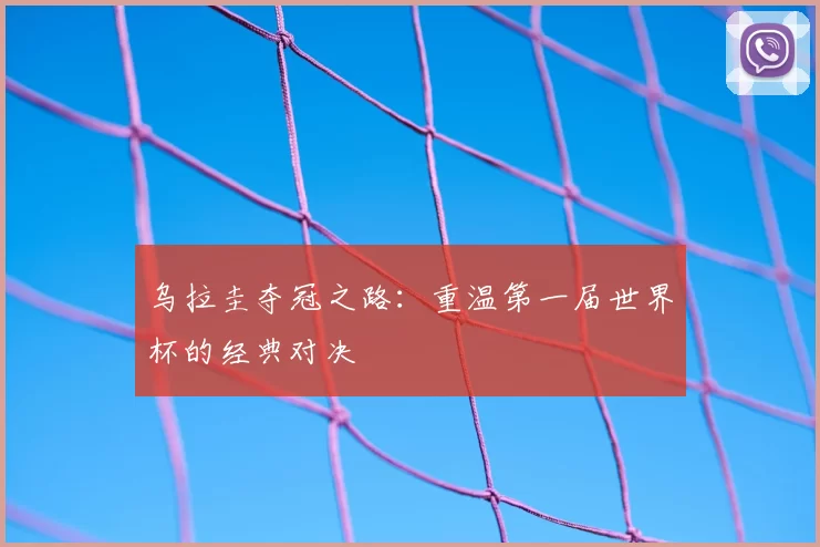 乌拉圭夺冠之路:重温第一届世界杯的经典对决