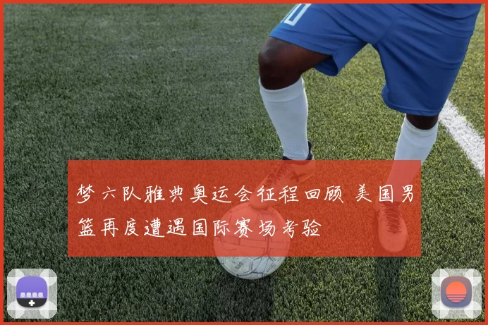 梦六队雅典奥运会征程回顾 美国男篮再度遭遇国际赛场考验