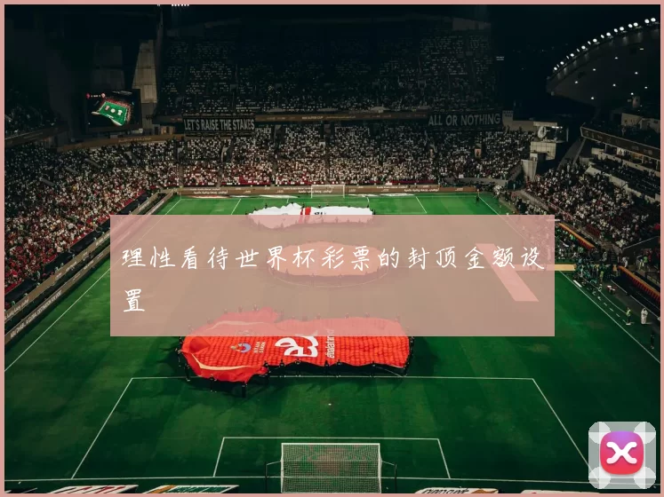 理性看待世界杯彩票的封顶金额设置