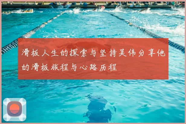 滑板人生的探索与坚持吴伟分享他的滑板旅程与心路历程