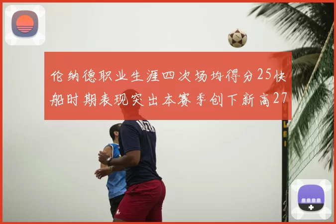 伦纳德职业生涯四次场均得分25快船时期表现突出本赛季创下新高279分