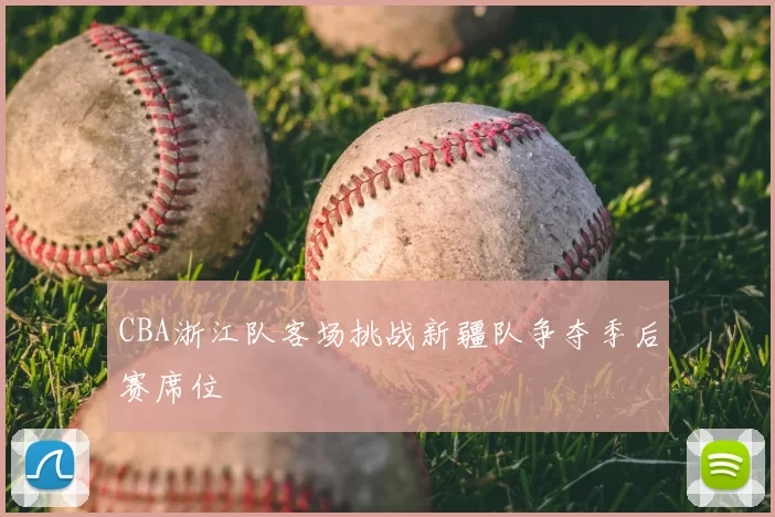 CBA浙江队客场挑战新疆队争夺季后赛席位