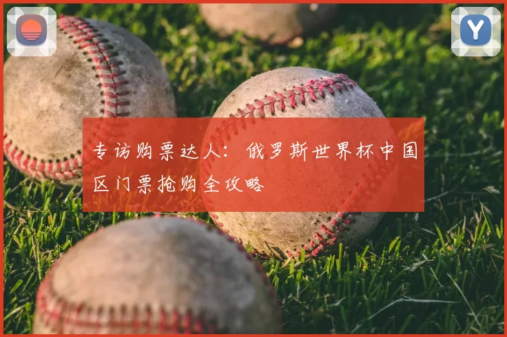 专访购票达人:俄罗斯世界杯中国区门票抢购全攻略