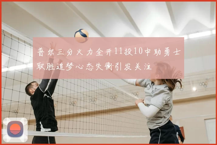 普尔三分火力全开11投10中助勇士取胜追梦心态失衡引发关注