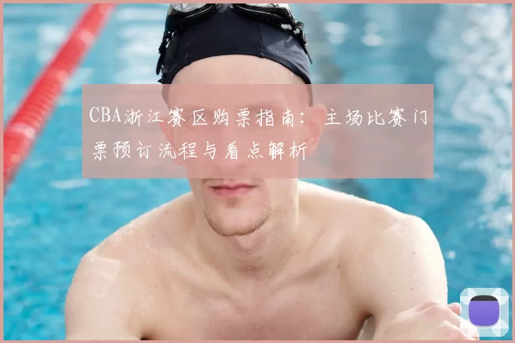 CBA浙江赛区购票指南：主场比赛门票预订流程与看点解析