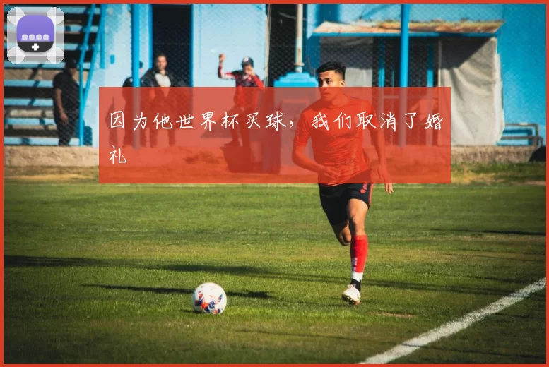 因为他世界杯买球,我们取消了婚礼