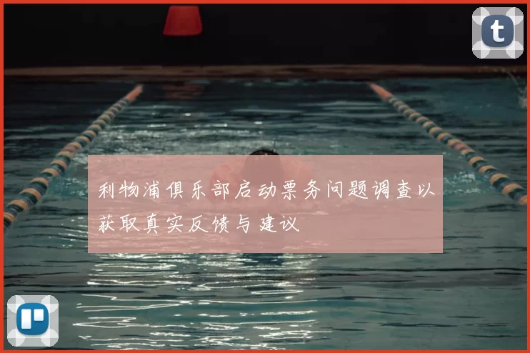 利物浦俱乐部启动票务问题调查以获取真实反馈与建议