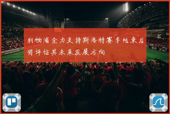 利物浦全力支持斯洛特赛季结束后将评估其未来发展方向
