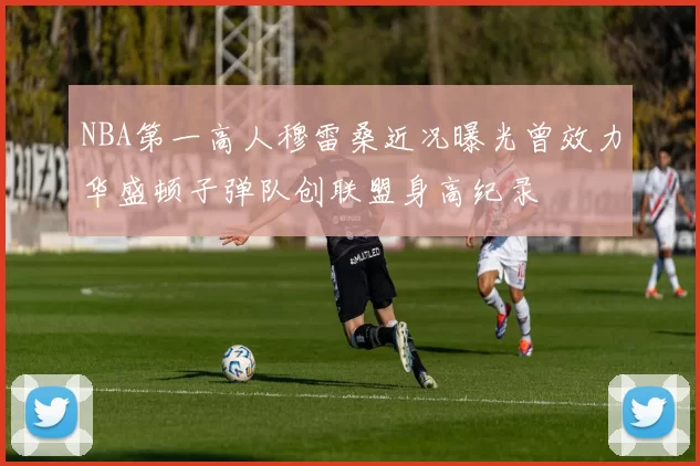NBA第一高人穆雷桑近况曝光曾效力华盛顿子弹队创联盟身高纪录