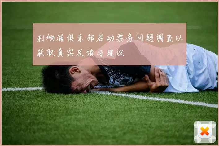 利物浦俱乐部启动票务问题调查以获取真实反馈与建议